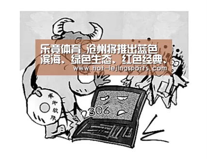 乐竟体育_沧州将推出蓝色滨海、绿色生态、红色经典、彩色民俗“三纵一横”四条旅游精品线路