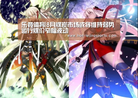 乐竟体育|8月煤炭市场或将维持弱势运行煤价窄幅波动(图2) 乐竟在线客服联系方式