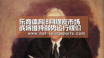 乐竟体育|8月煤炭市场或将维持弱势运行煤价窄幅波动(图3) 乐竟在线客服联系方式