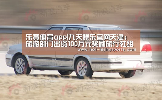 乐竟体育app|九天娱乐官网天津:旅游部门出资100万元奖励旅行社组织海河游(图4) 乐竟在线客服联系方式