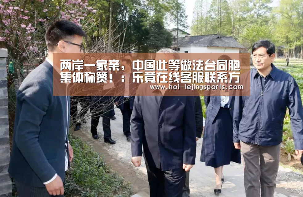 两岸一家亲，中国此等做法台同胞集体称赞！：乐竟在线客服联系方式