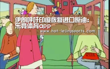 伊朗呼吁印度恢复进口原油：乐竟体育app