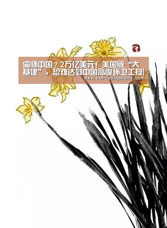 偷师中国？2万亿美元！美国版“大基建”，恐难达到中国高度环卫工投|乐竟最新优惠活动