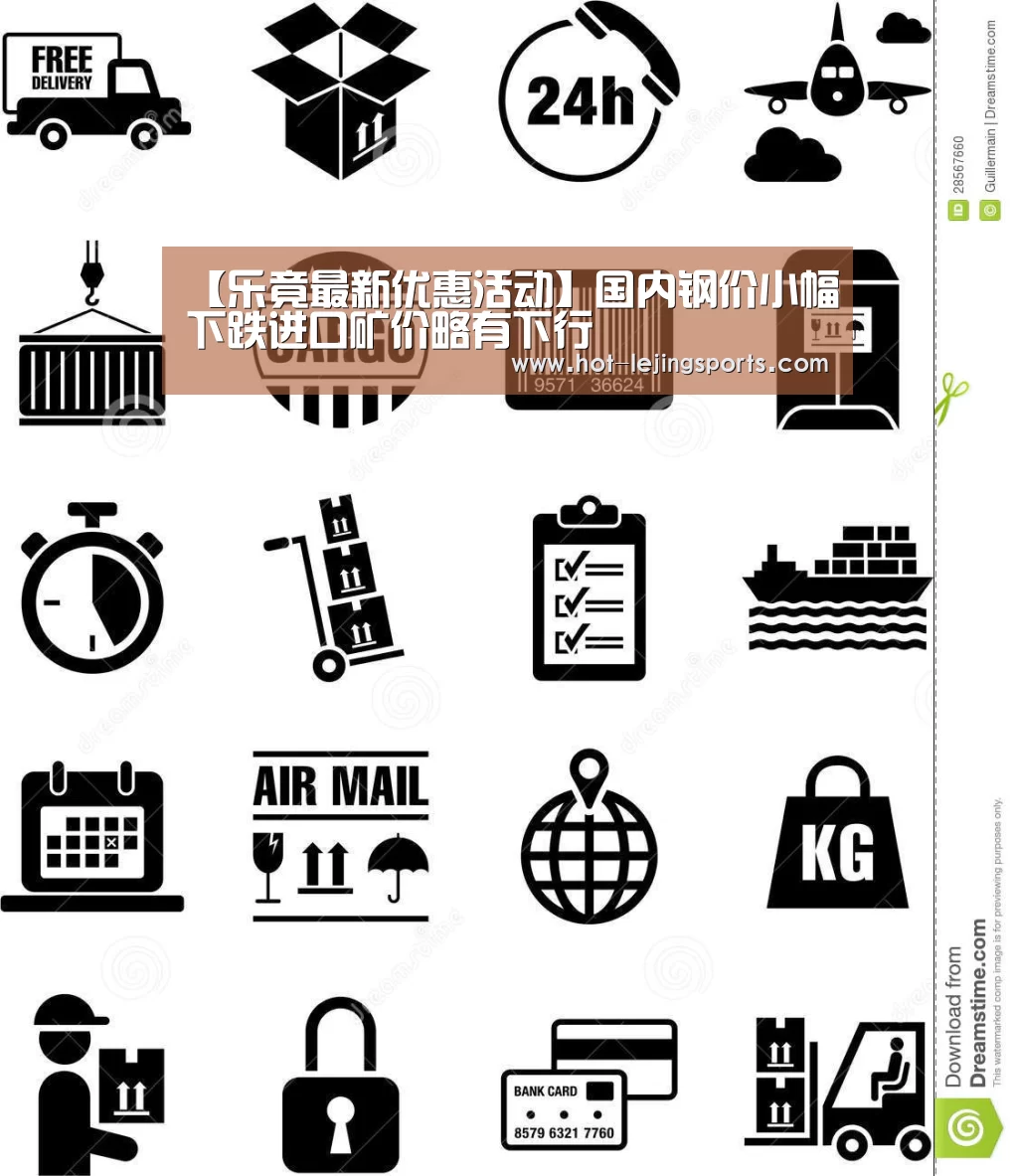 【乐竟最新优惠活动】国内钢价小幅下跌进口矿价略有下行
