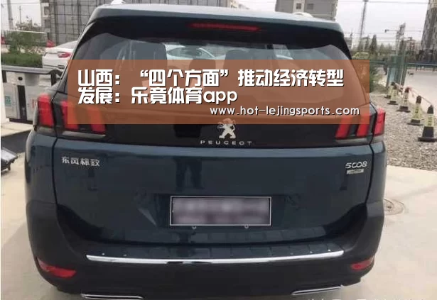 山西:“四个方面”推动经济转型发展:乐竟体育app(图2) 乐竟体育app